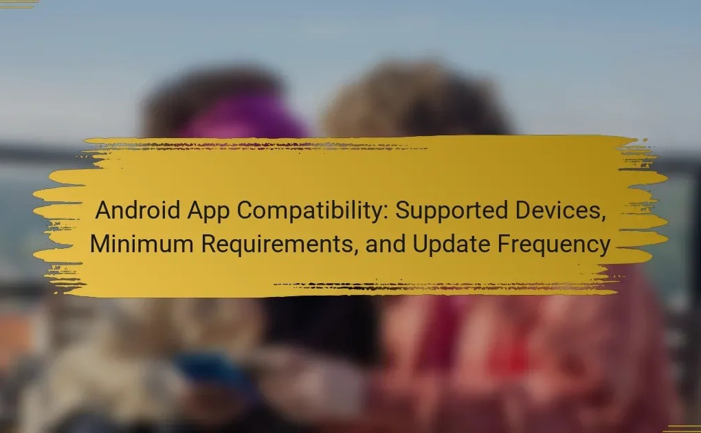 Android App Compatibility: Supported Devices, Minimum Requirements, and Update Frequency