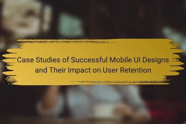 Case Studies of Successful Mobile UI Designs and Their Impact on User Retention