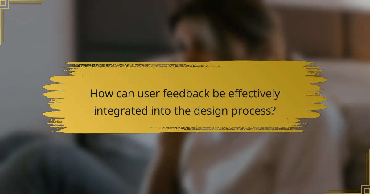 How can user feedback be effectively integrated into the design process?