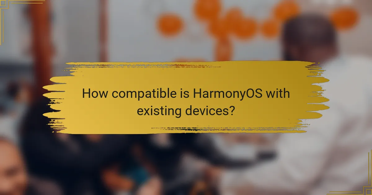 How compatible is HarmonyOS with existing devices?
