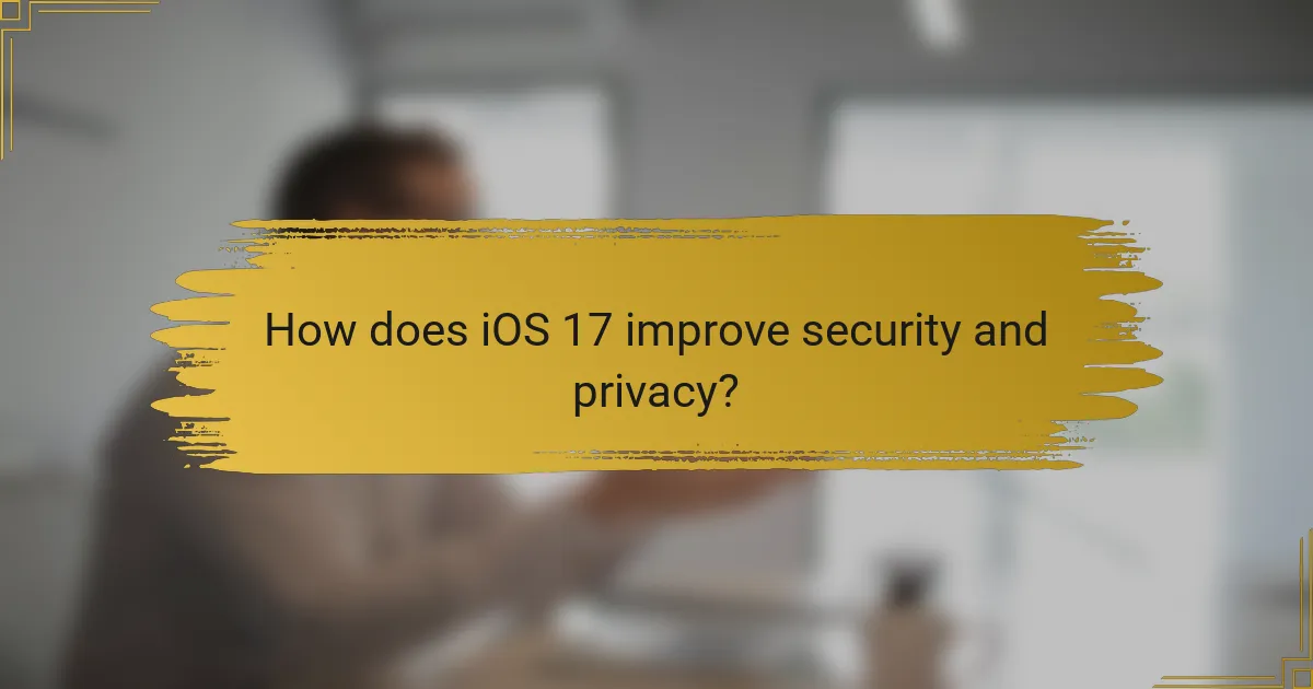 How does iOS 17 improve security and privacy?