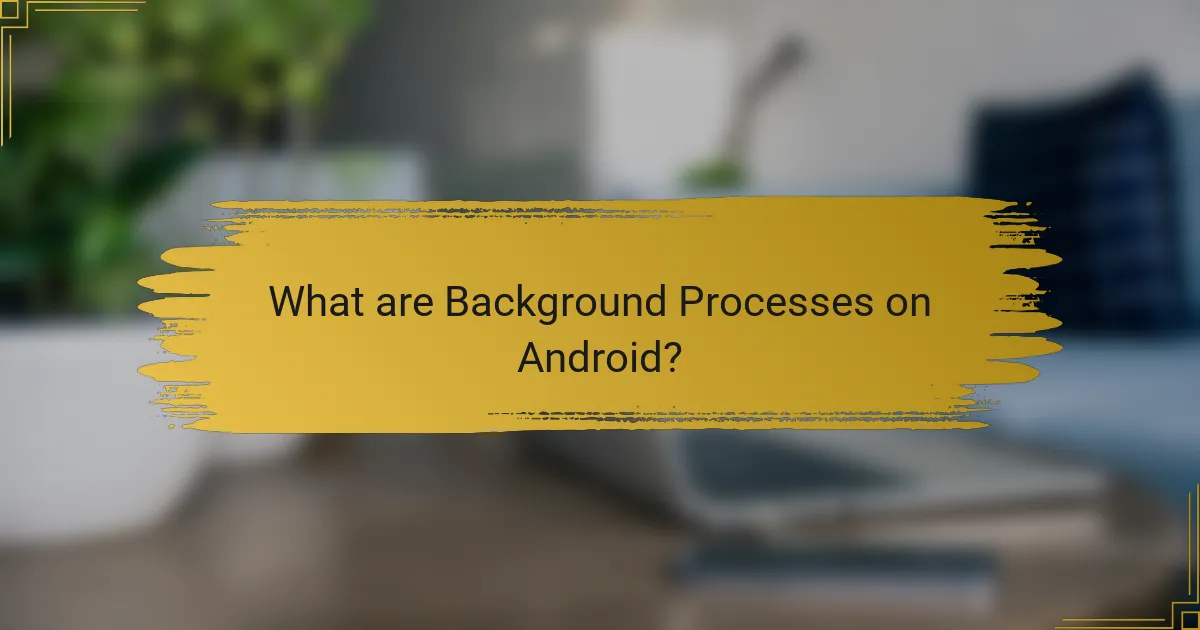 What are Background Processes on Android?