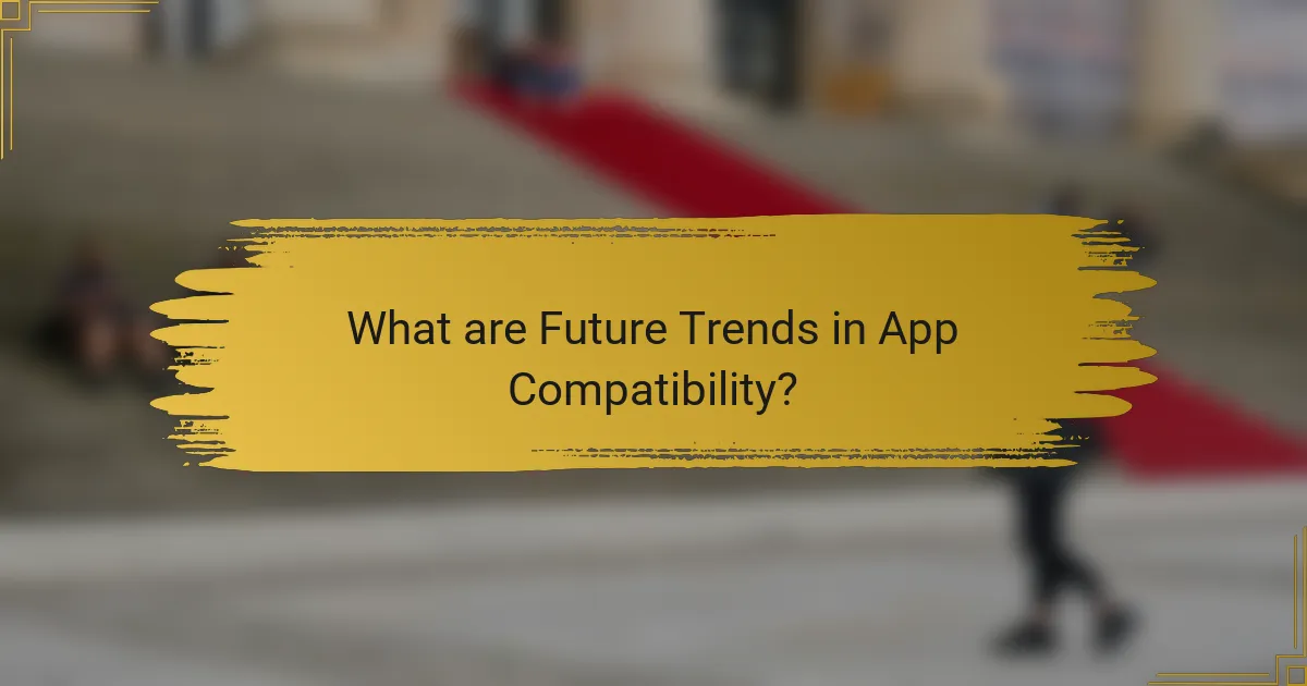 What are Future Trends in App Compatibility?