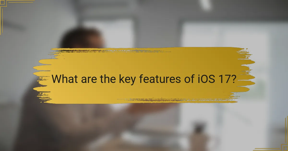 What are the key features of iOS 17?