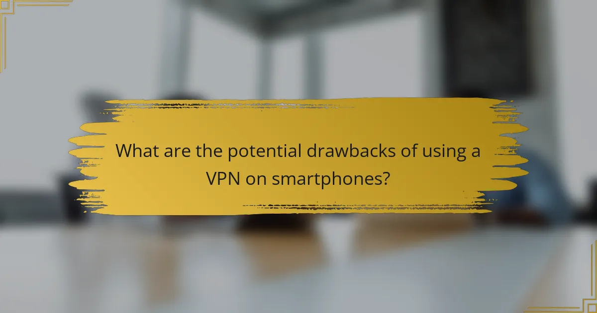 What are the potential drawbacks of using a VPN on smartphones?