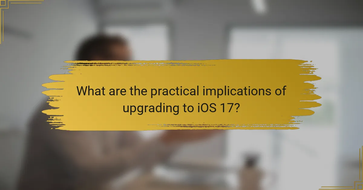 What are the practical implications of upgrading to iOS 17?