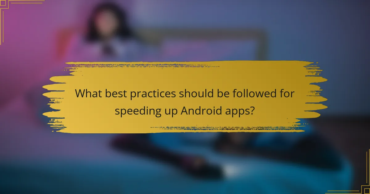 What best practices should be followed for speeding up Android apps?