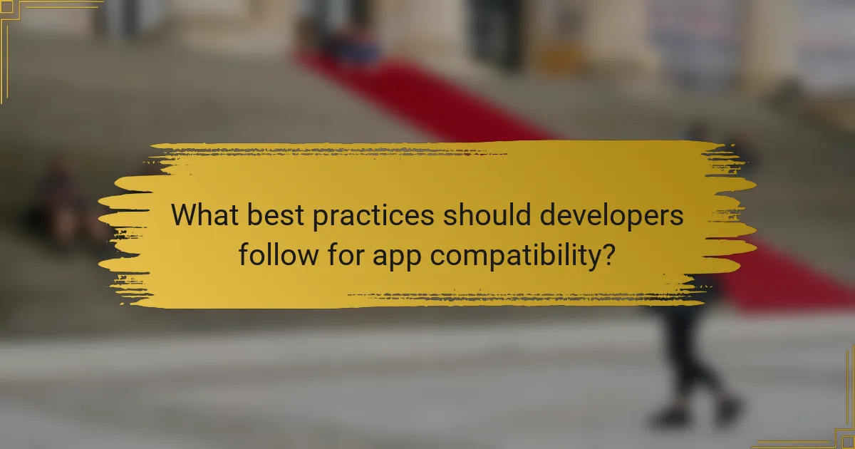 What best practices should developers follow for app compatibility?