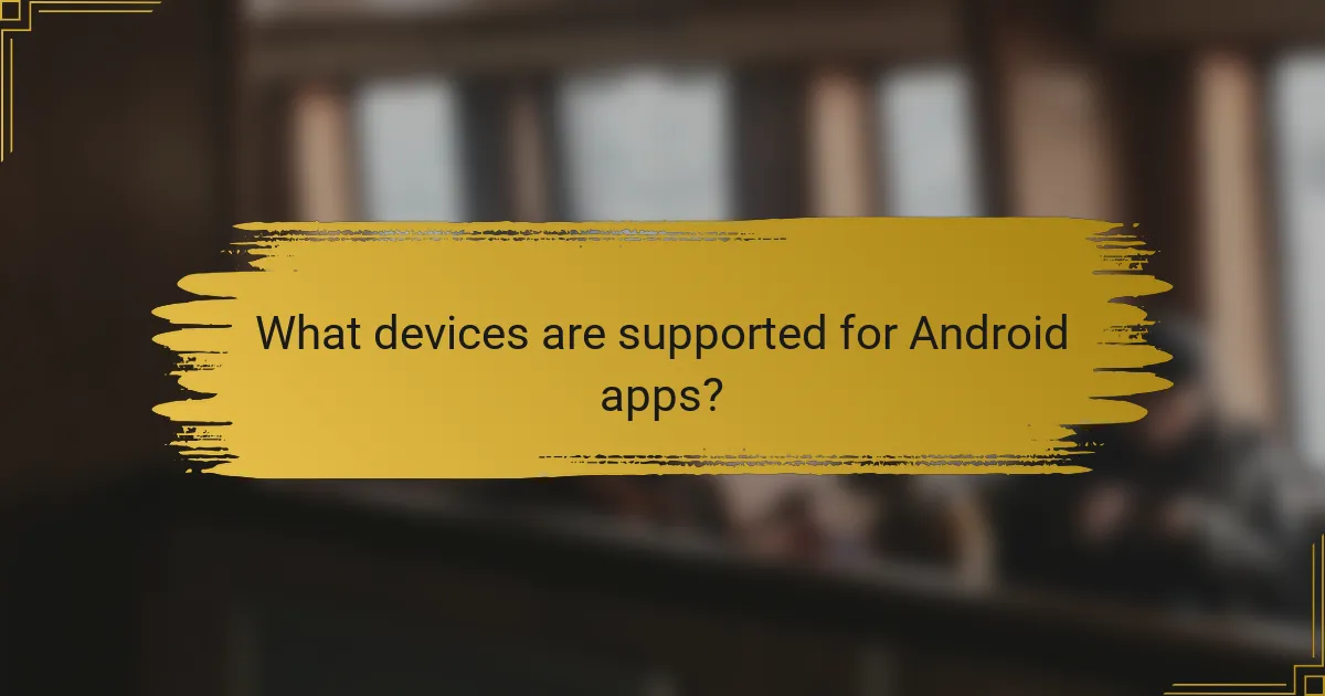 What devices are supported for Android apps?