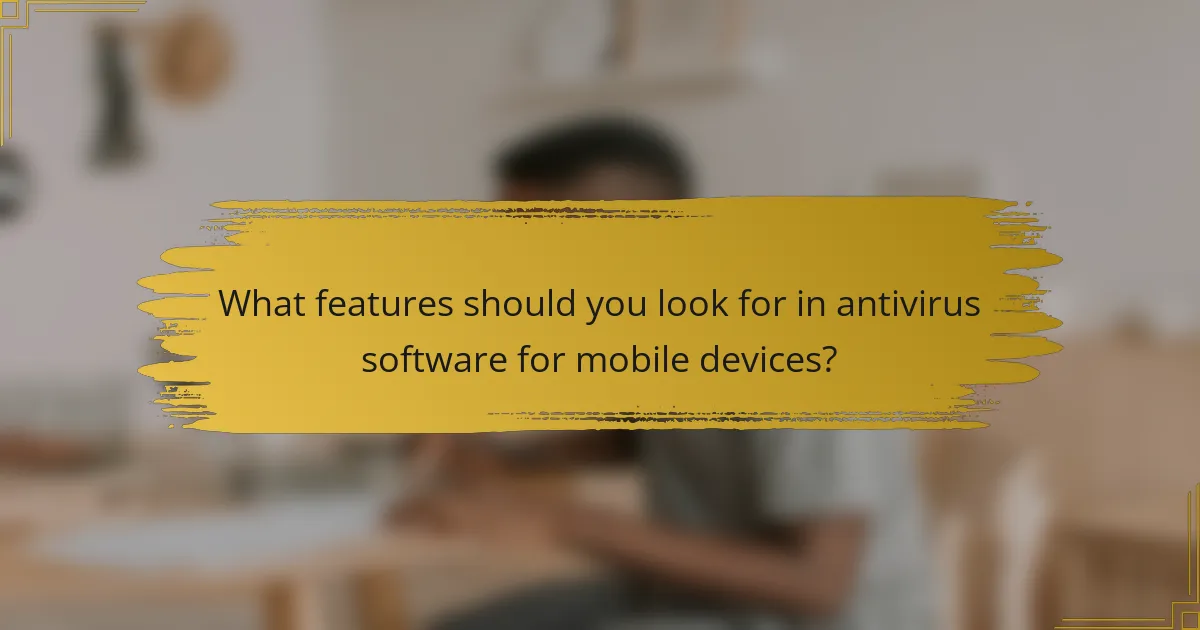 What features should you look for in antivirus software for mobile devices?