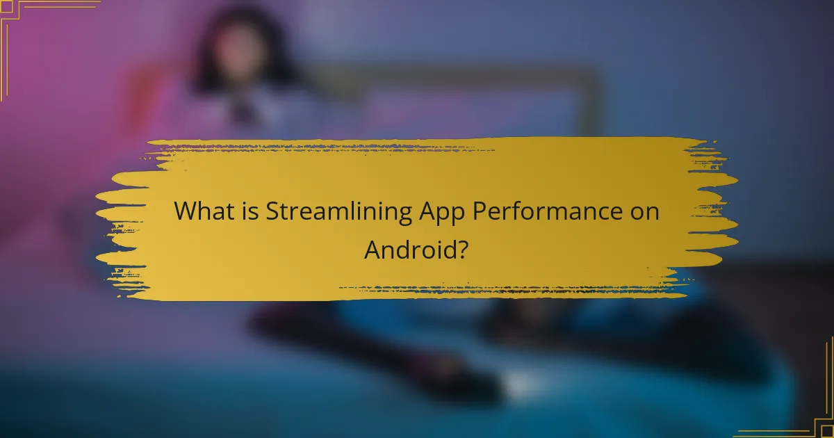 What is Streamlining App Performance on Android?