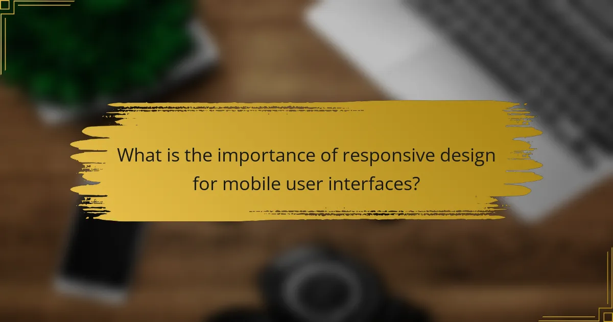 What is the importance of responsive design for mobile user interfaces?