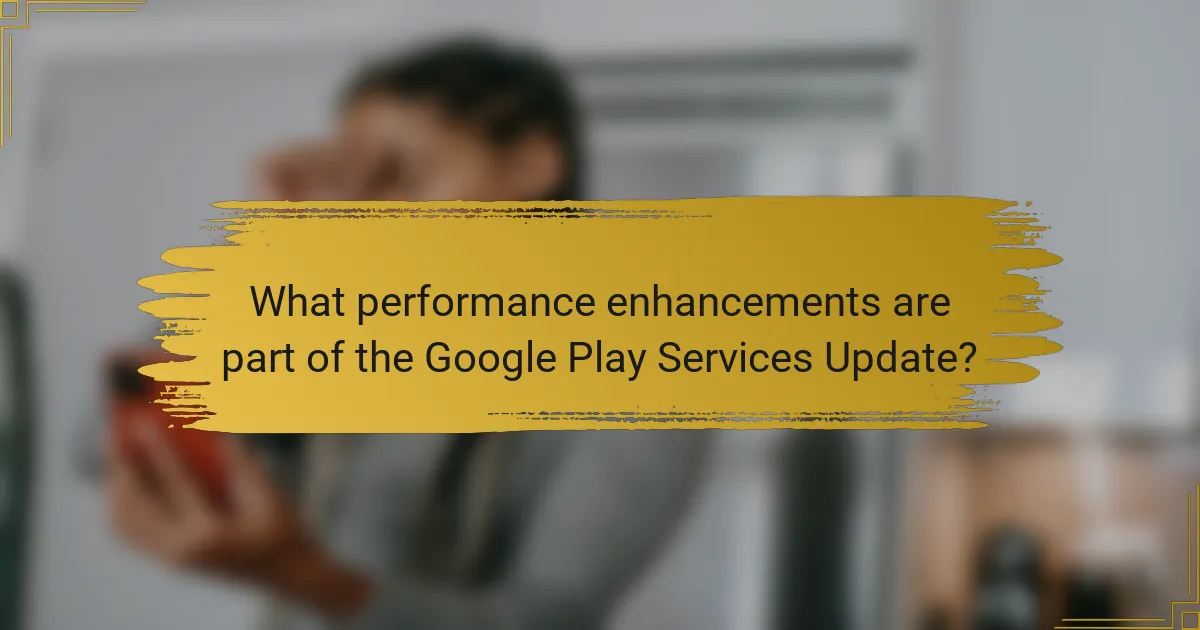 What performance enhancements are part of the Google Play Services Update?