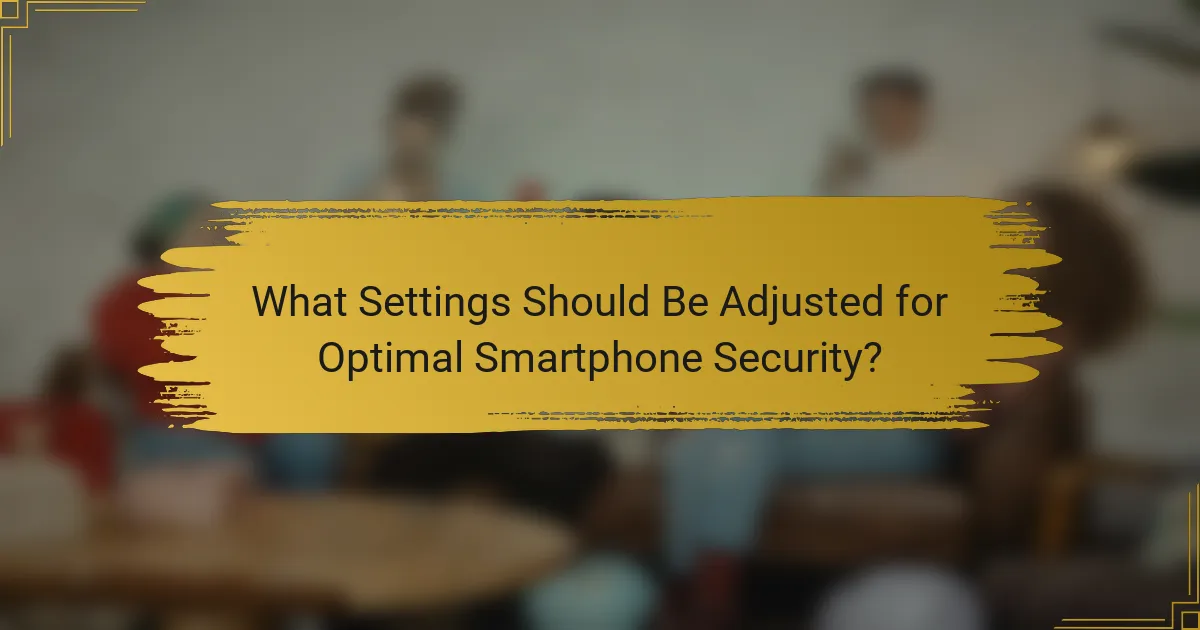What Settings Should Be Adjusted for Optimal Smartphone Security?