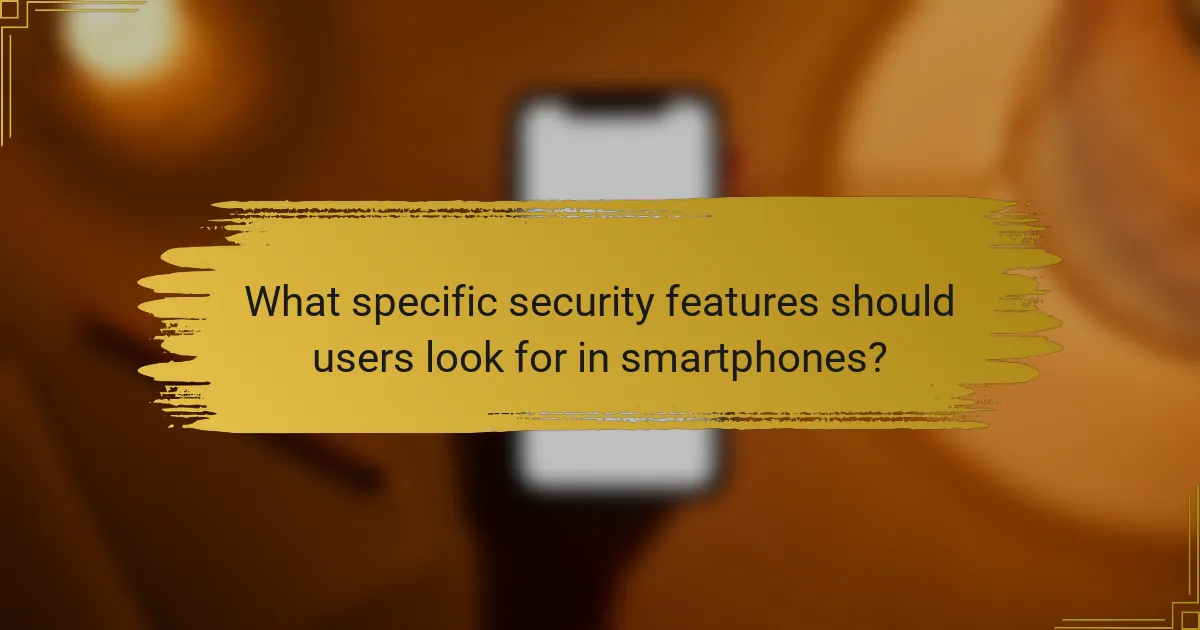 What specific security features should users look for in smartphones?