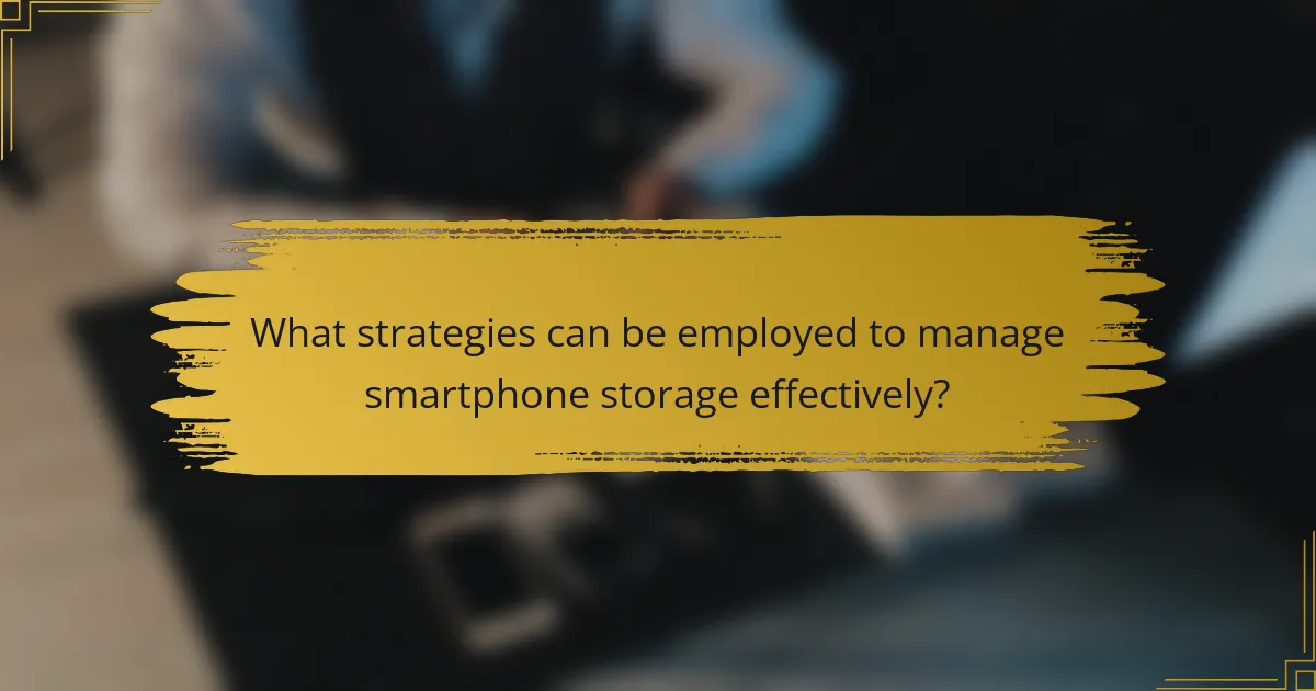 What strategies can be employed to manage smartphone storage effectively?