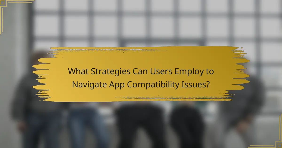 What Strategies Can Users Employ to Navigate App Compatibility Issues?