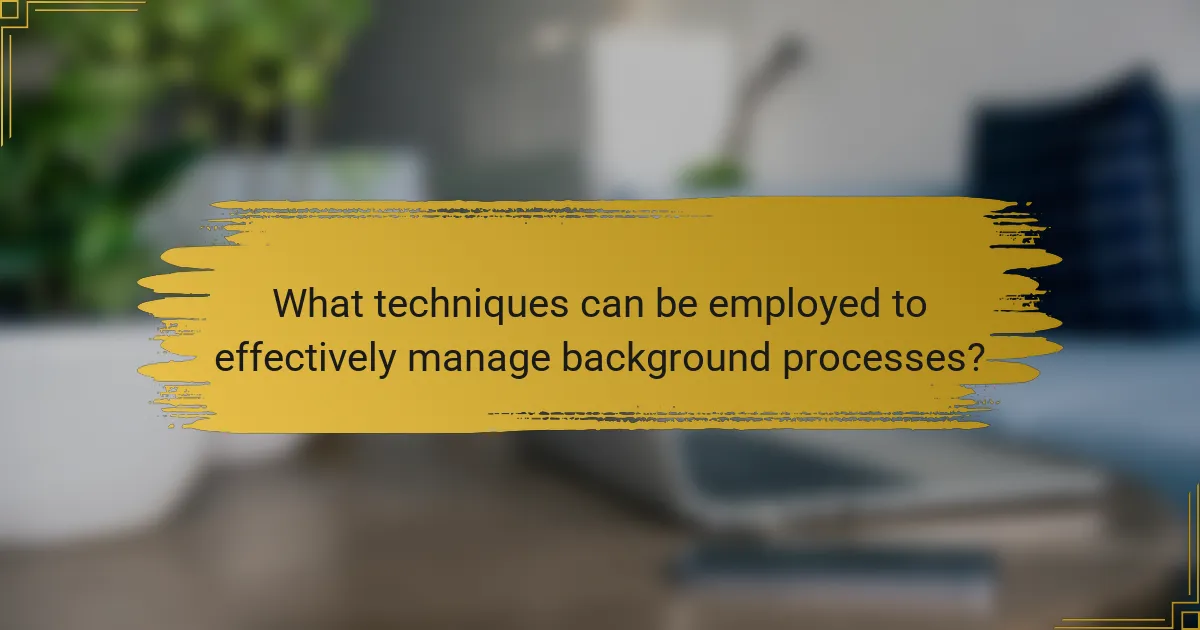 What techniques can be employed to effectively manage background processes?