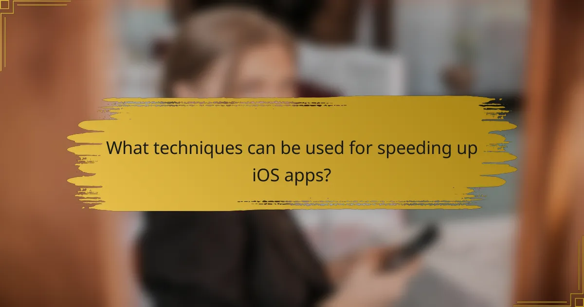 What techniques can be used for speeding up iOS apps?