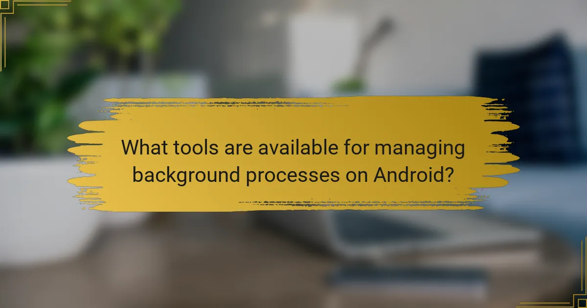 What tools are available for managing background processes on Android?