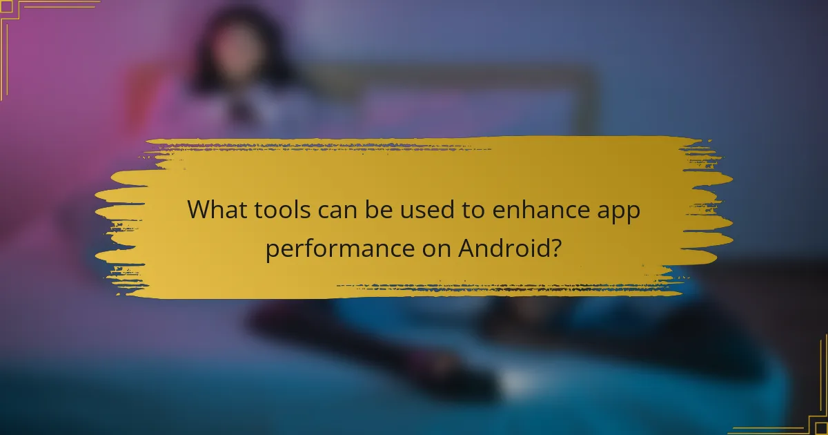 What tools can be used to enhance app performance on Android?