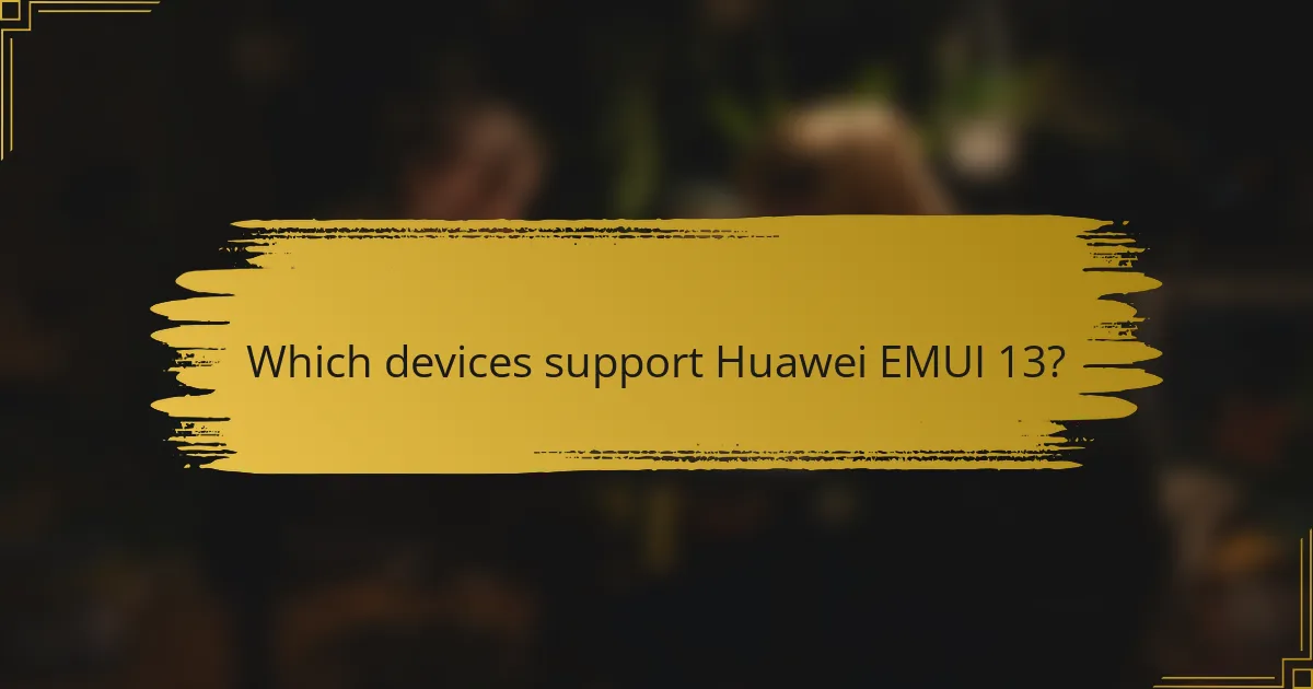 Which devices support Huawei EMUI 13?